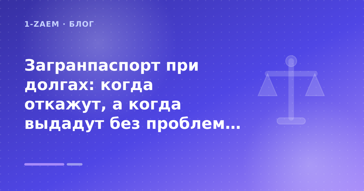 Загранпаспорт при долгах: когда откажут, а когда выдадут без проблем: разбор условий — иллюстрация 1-Zaem