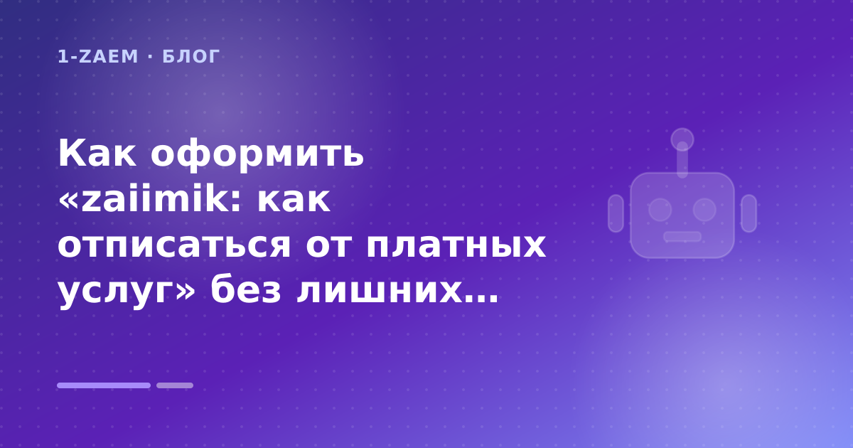 Как оформить «zaiimik: как отписаться от платных услуг» без лишних рисков — иллюстрация 1-Zaem