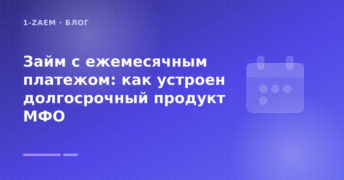 Займ с ежемесячным платежом: как устроен долгосрочный продукт МФО — иллюстрация 1-Zaem