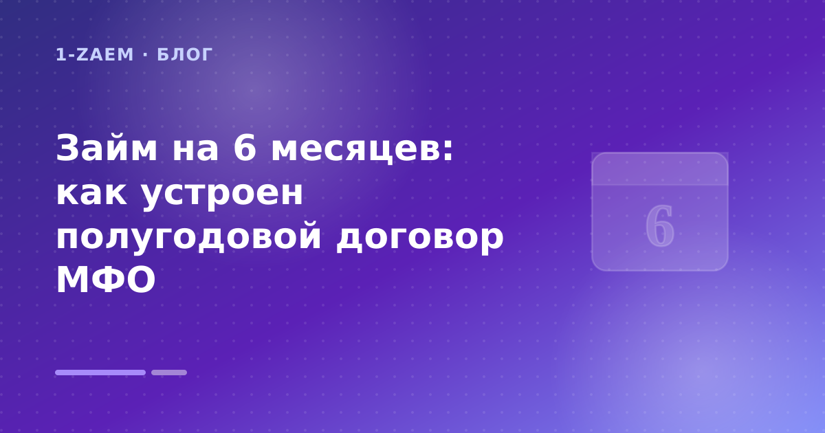 Займ на 6 месяцев: как устроен полугодовой договор МФО — иллюстрация 1-Zaem