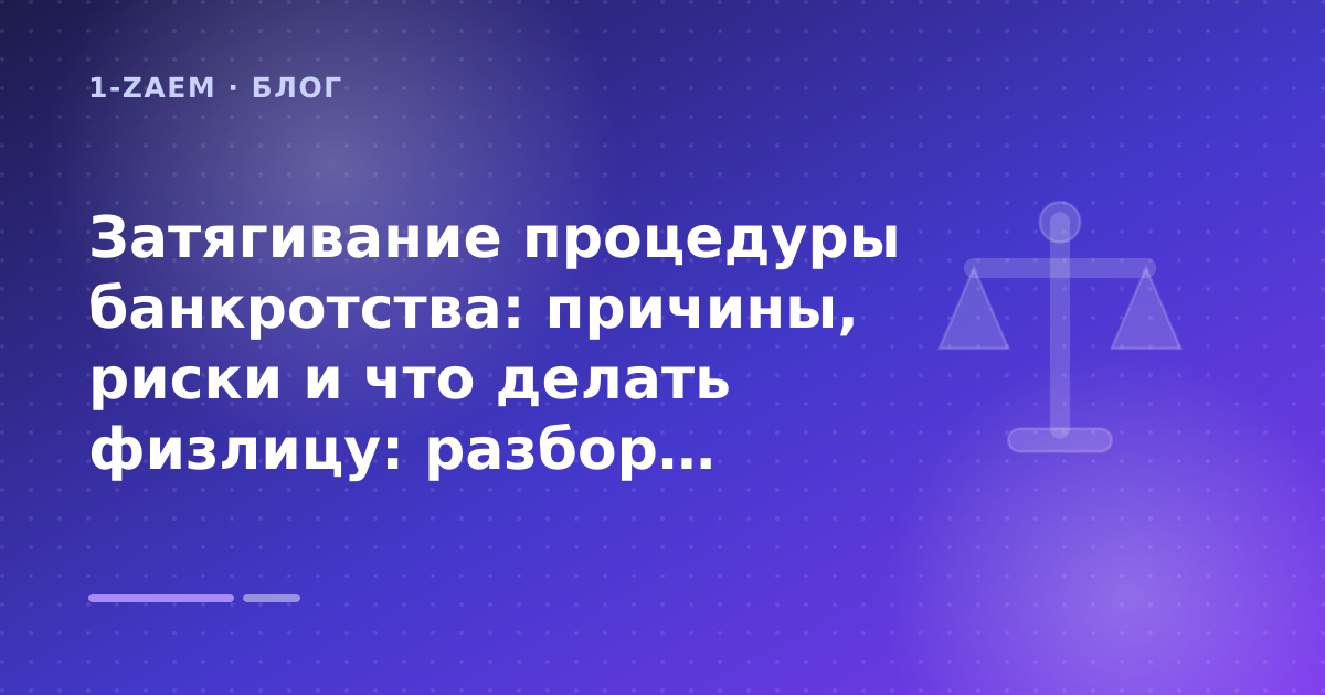 Затягивание процедуры банкротства: причины, риски и что делать физлицу: разбор условий — иллюстрация 1-Zaem